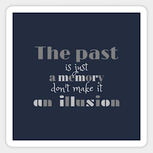 The past is just a memory, don't make it an illusion Magnet